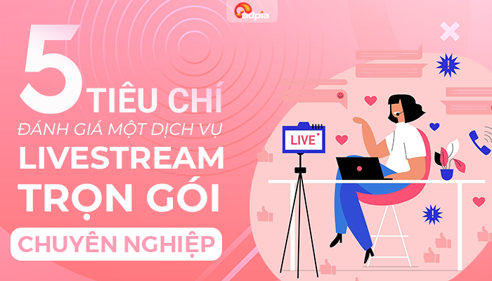 5 Tiêu Chí Đánh Giá Một Dịch Vụ Livestream Trọn Gói Chuyên Nghiệp